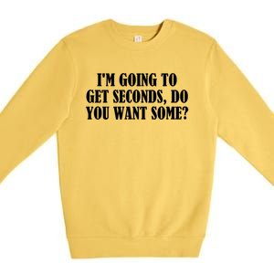 Im Going To Get Seconds Do You Want Some? Great Gift Premium Crewneck Sweatshirt