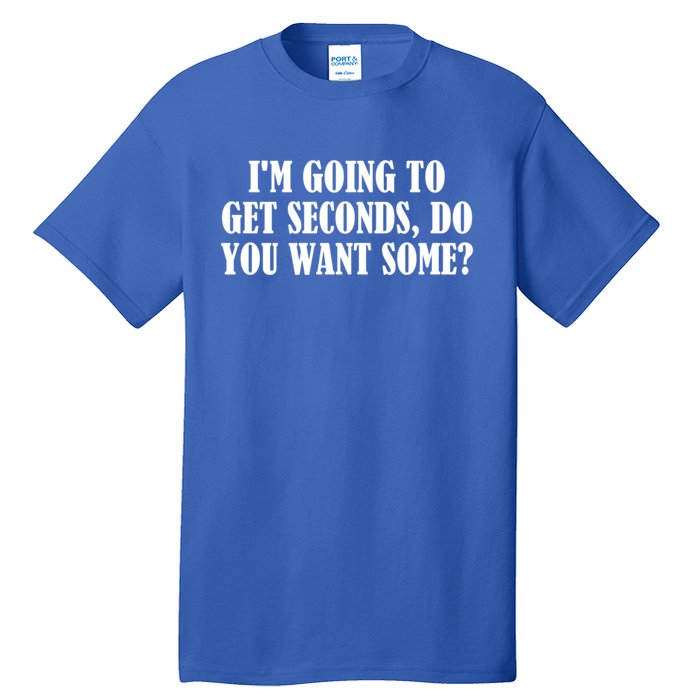 Im Going To Get Seconds Do You Want Some? Great Gift Tall T-Shirt