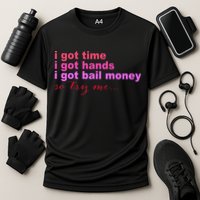 I Got Time I Got Hands I Got Bail Money So Try Me...Apparel Performance Shirt