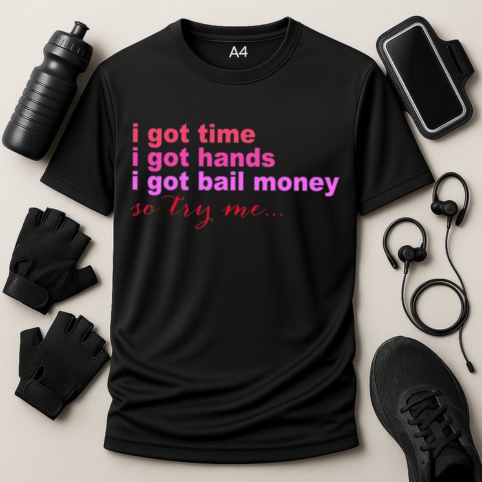 I Got Time I Got Hands I Got Bail Money So Try Me...Apparel Performance Shirt