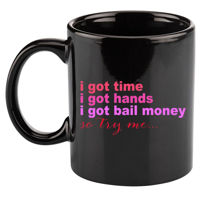 I Got Time I Got Hands I Got Bail Money So Try Me...Apparel 11oz C Handle Ceramic Mug