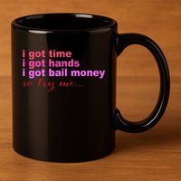 I Got Time I Got Hands I Got Bail Money So Try Me...Apparel 11oz C Handle Ceramic Mug