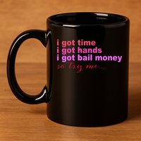 I Got Time I Got Hands I Got Bail Money So Try Me...Apparel 11oz C Handle Ceramic Mug