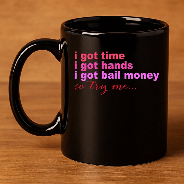 I Got Time I Got Hands I Got Bail Money So Try Me...Apparel 11oz C Handle Ceramic Mug