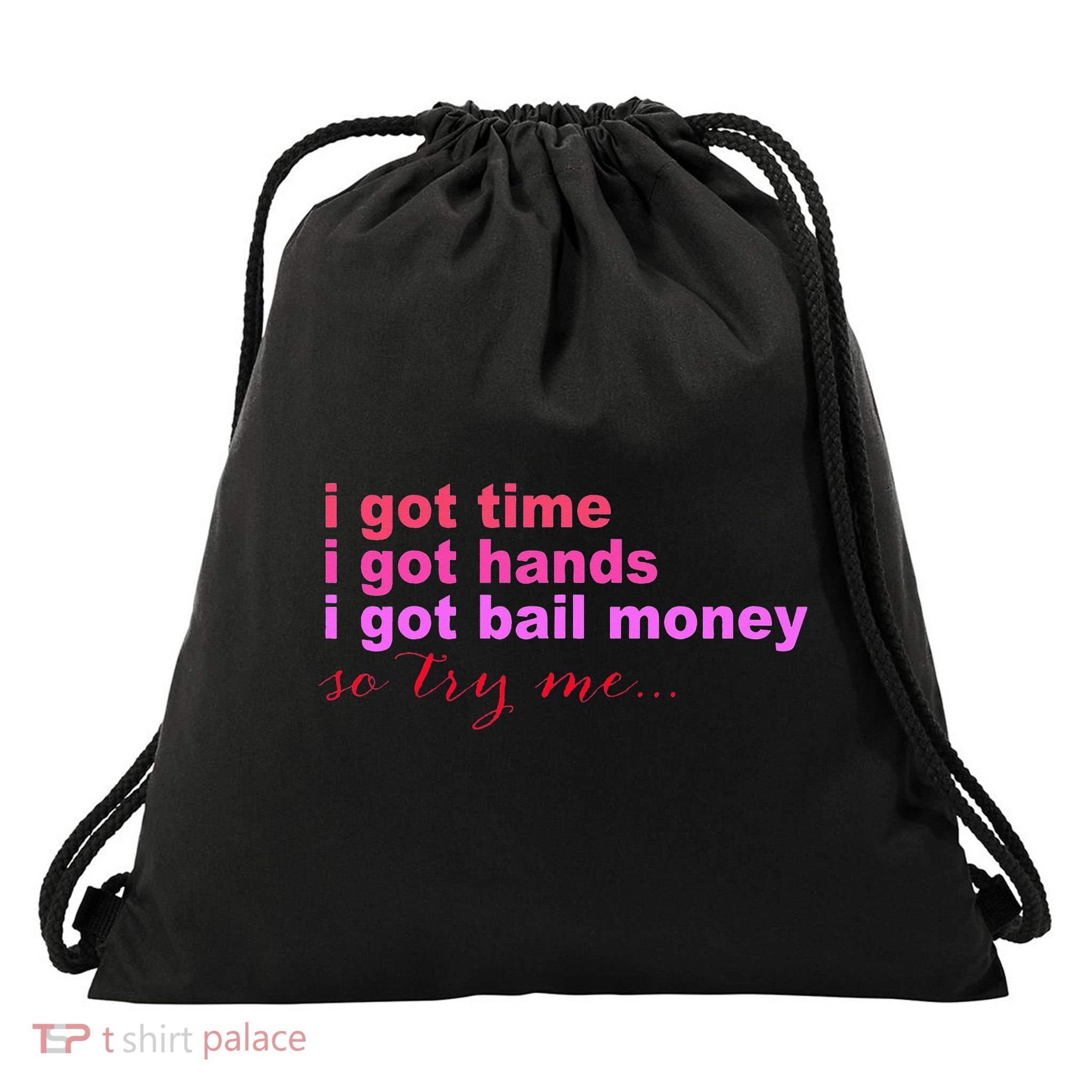 I Got Time I Got Hands I Got Bail Money So Try Me...Apparel Drawstring Bag