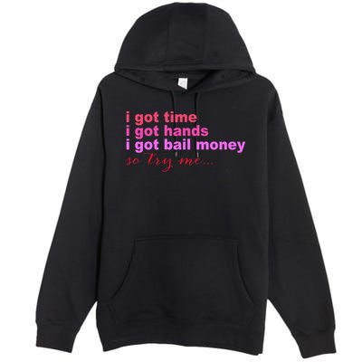 I Got Time I Got Hands I Got Bail Money So Try Me...Apparel Premium Pullover Hoodie