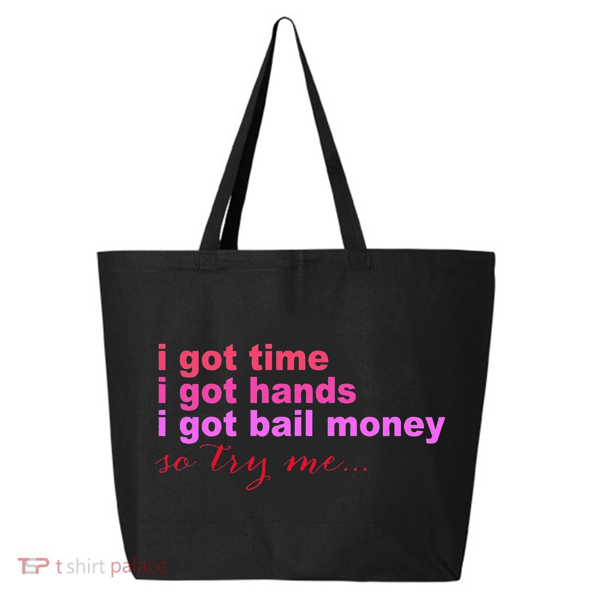 I Got Time I Got Hands I Got Bail Money So Try Me...Apparel 25L Jumbo Tote