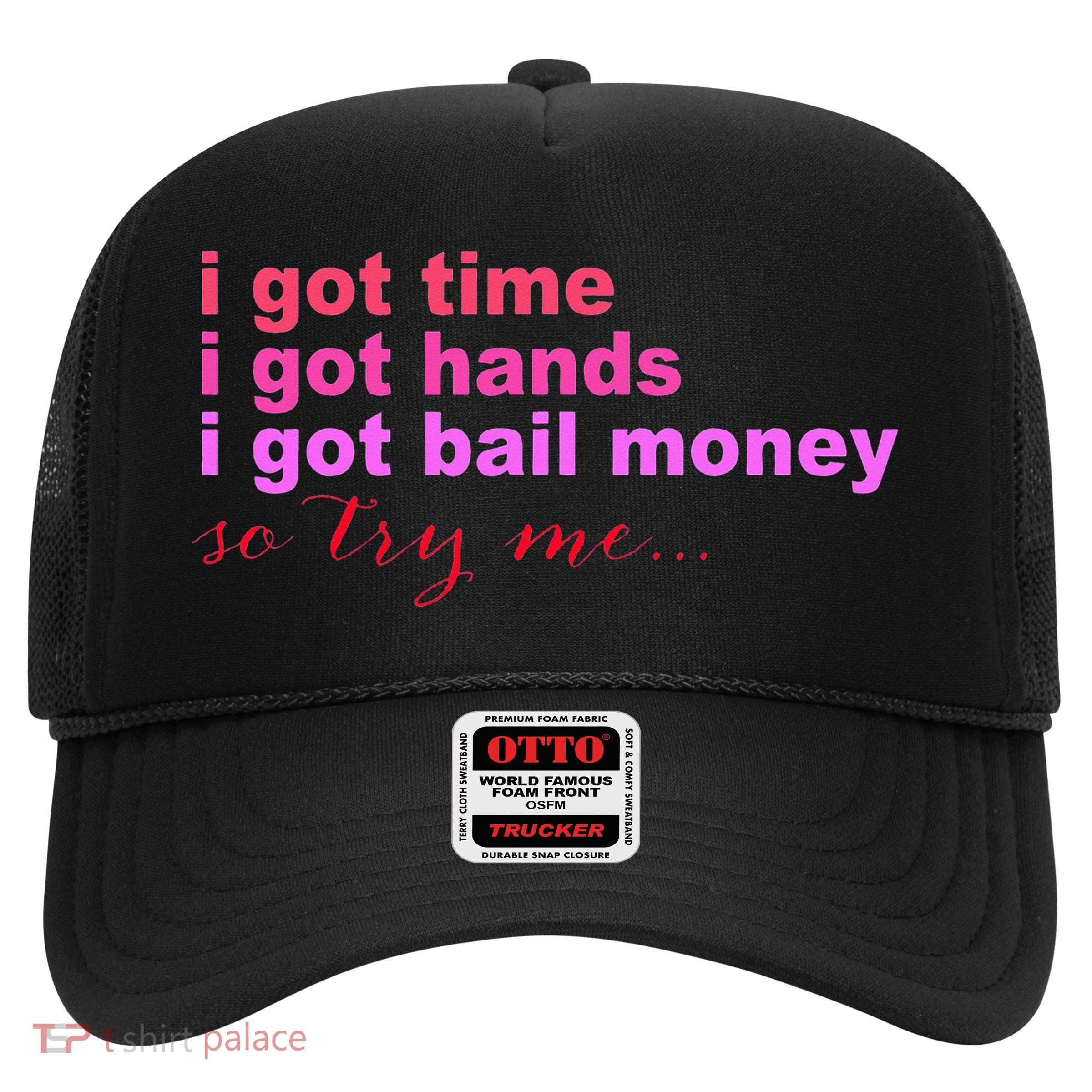 I Got Time I Got Hands I Got Bail Money So Try Me...Apparel Trucker Hat