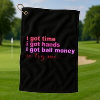 I Got Time I Got Hands I Got Bail Money So Try Me...Apparel Golf Towel