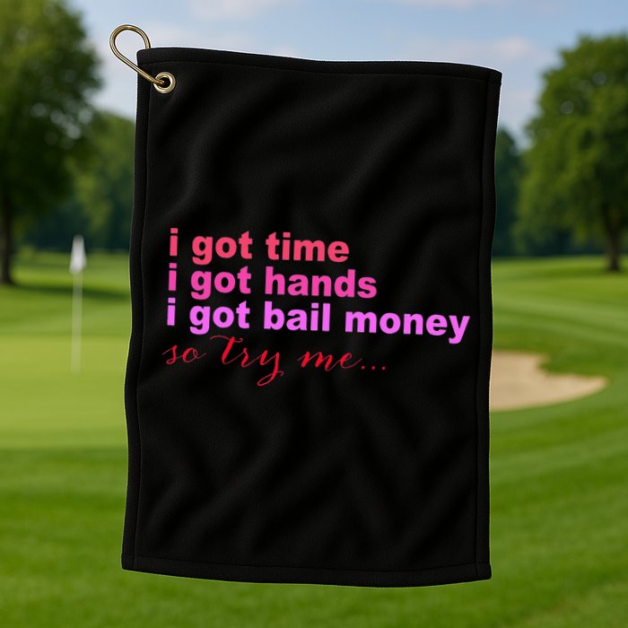 I Got Time I Got Hands I Got Bail Money So Try Me...Apparel Golf Towel