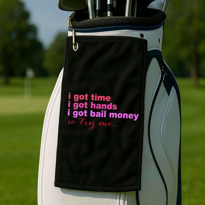 I Got Time I Got Hands I Got Bail Money So Try Me...Apparel Golf Towel