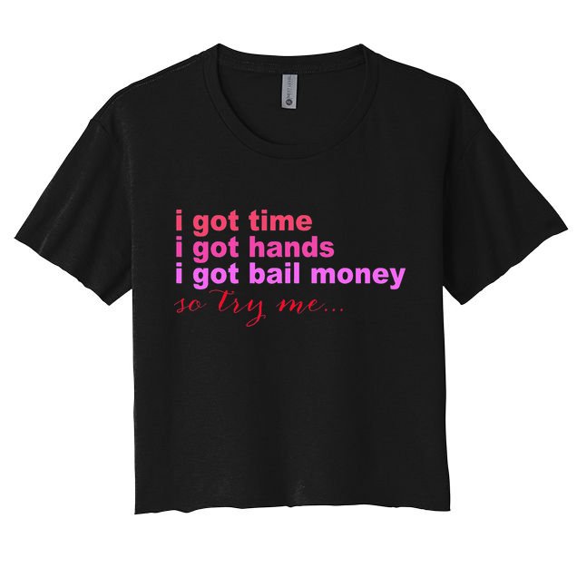 I Got Time I Got Hands I Got Bail Money So Try Me...Apparel Crop Top