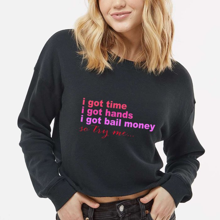 I Got Time I Got Hands I Got Bail Money So Try Me...Apparel Cropped Pullover Crew
