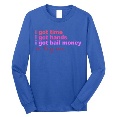 I Got Time I Got Hands I Got Bail Money So Try Me...Apparel Long Sleeve Shirt