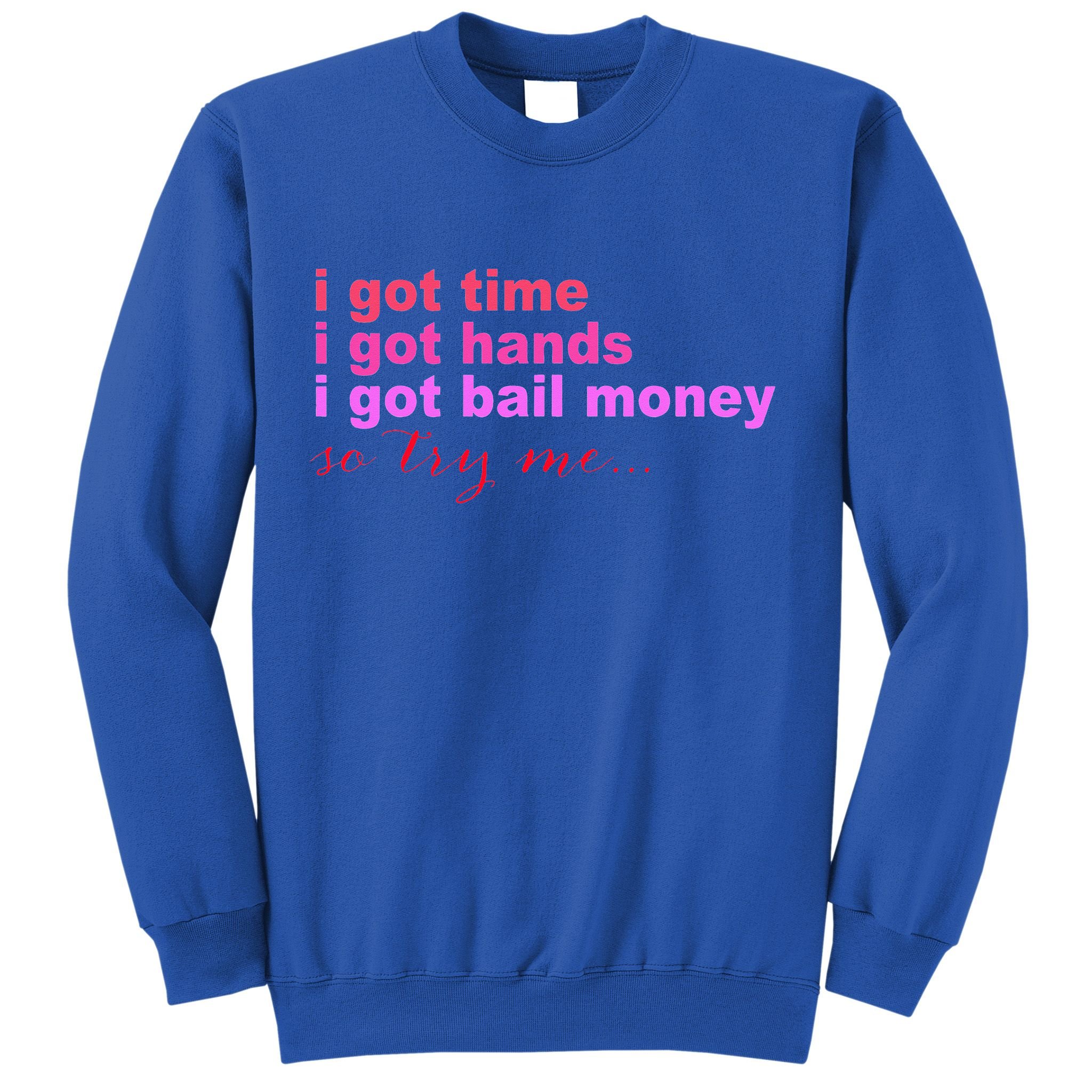 I Got Time I Got Hands I Got Bail Money So Try Me...Apparel Sweatshirt