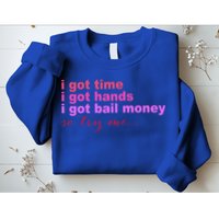 I Got Time I Got Hands I Got Bail Money So Try Me...Apparel Sweatshirt