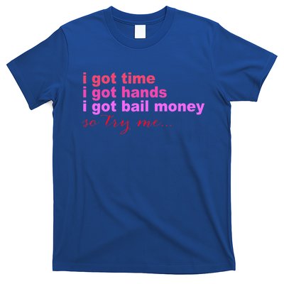 I Got Time I Got Hands I Got Bail Money So Try Me...Apparel T-Shirt