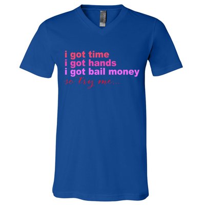 I Got Time I Got Hands I Got Bail Money So Try Me...Apparel V-Neck T-Shirt