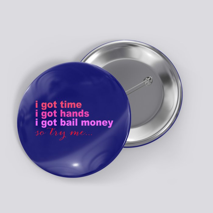 I Got Time I Got Hands I Got Bail Money So Try Me...Apparel Button