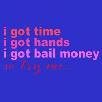 I Got Time I Got Hands I Got Bail Money So Try Me...Apparel Button