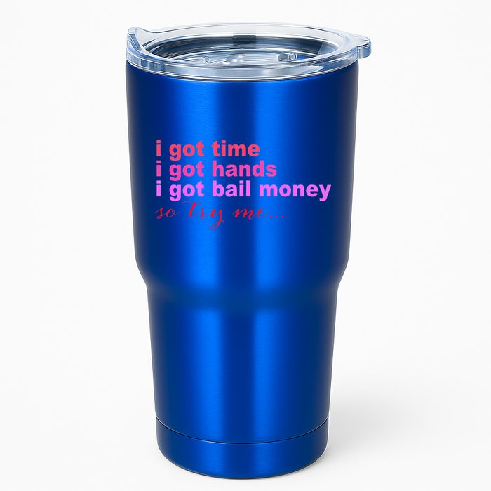 I Got Time I Got Hands I Got Bail Money So Try Me...Apparel Tumbler
