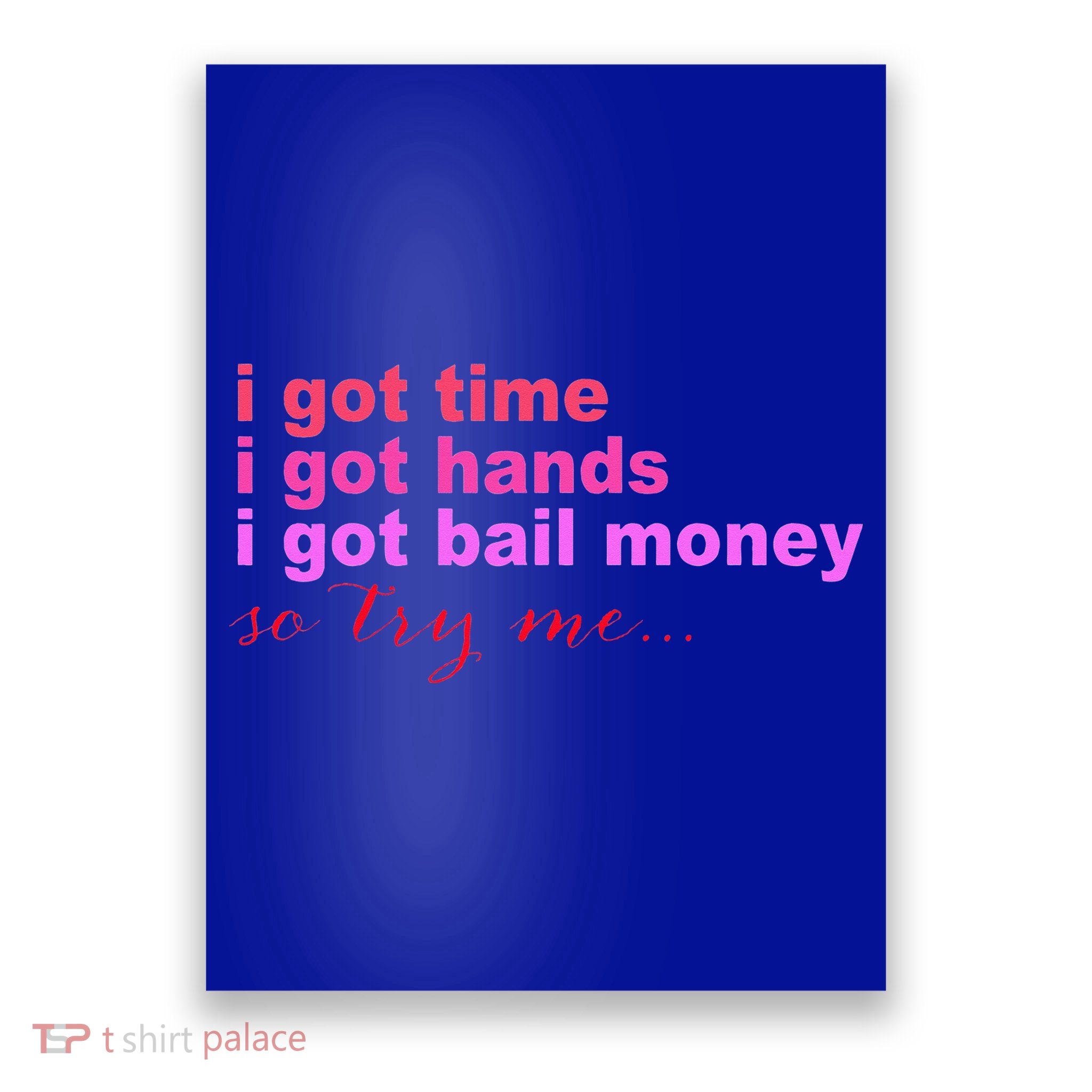 I Got Time I Got Hands I Got Bail Money So Try Me...Apparel Poster