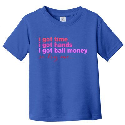 I Got Time I Got Hands I Got Bail Money So Try Me...Apparel Toddler T-Shirt