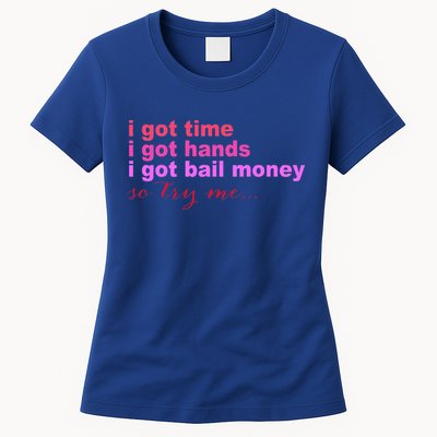 I Got Time I Got Hands I Got Bail Money So Try Me...Apparel Womens T-Shirt