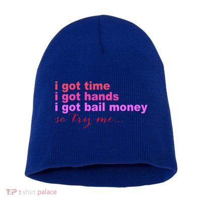 I Got Time I Got Hands I Got Bail Money So Try Me...Apparel Short Acrylic Beanie