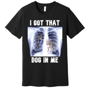 I Got That Dog In Me Xray Meme Premium T-Shirt