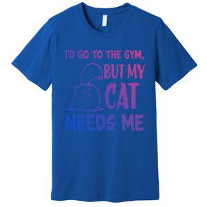 Id Go To The Gym But My Cat Needs Me Cute Gift Premium T-Shirt