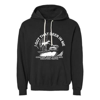 I Got That Deer In Me Funny Run Into Oncoming Traffic Garment-Dyed Fleece Hoodie