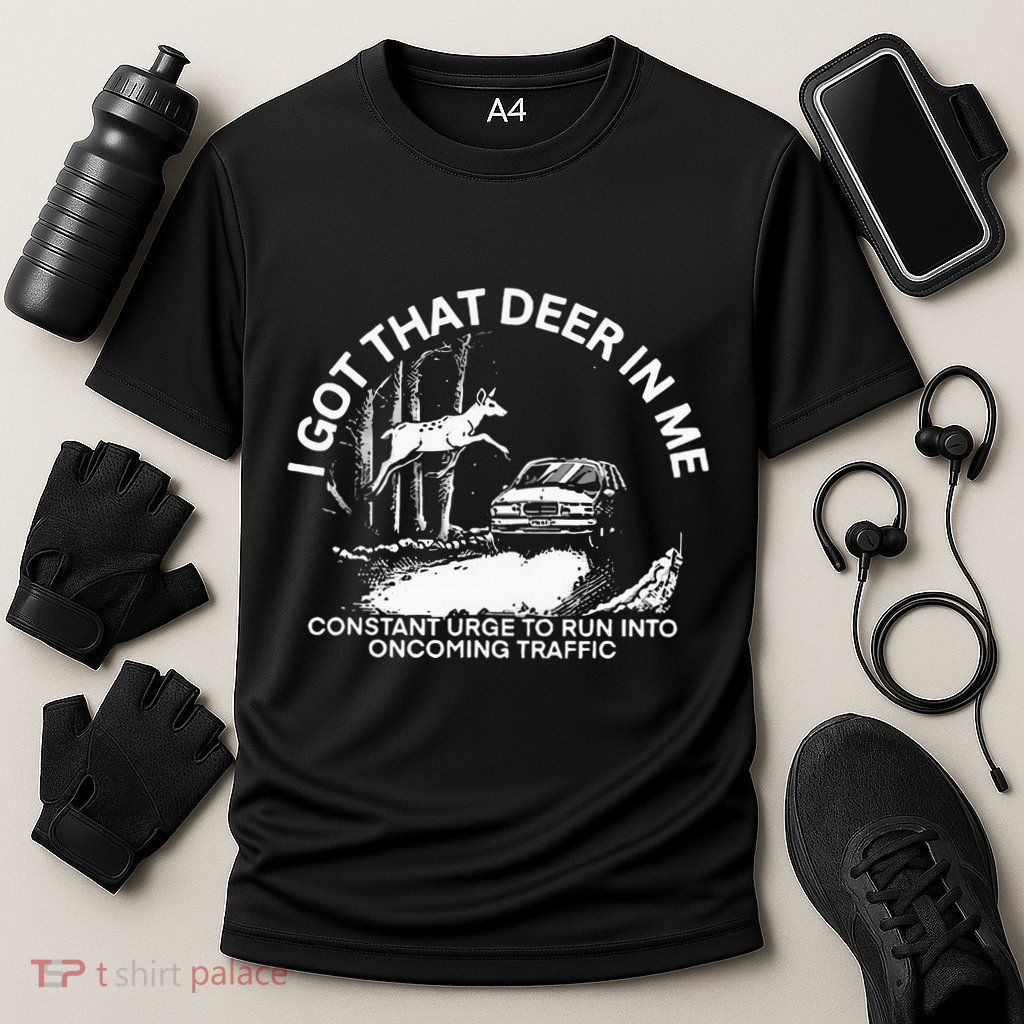 I Got That Deer In Me Funny Run Into Oncoming Traffic Performance Shirt