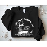 I Got That Deer In Me Funny Run Into Oncoming Traffic Sweatshirt