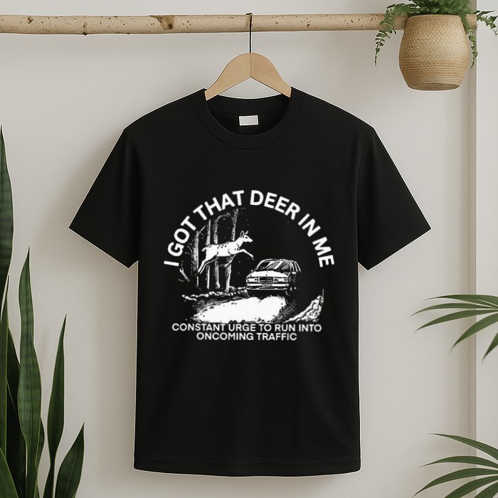 I Got That Deer In Me Funny Run Into Oncoming Traffic T-Shirt