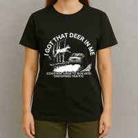 I Got That Deer In Me Funny Run Into Oncoming Traffic T-Shirt