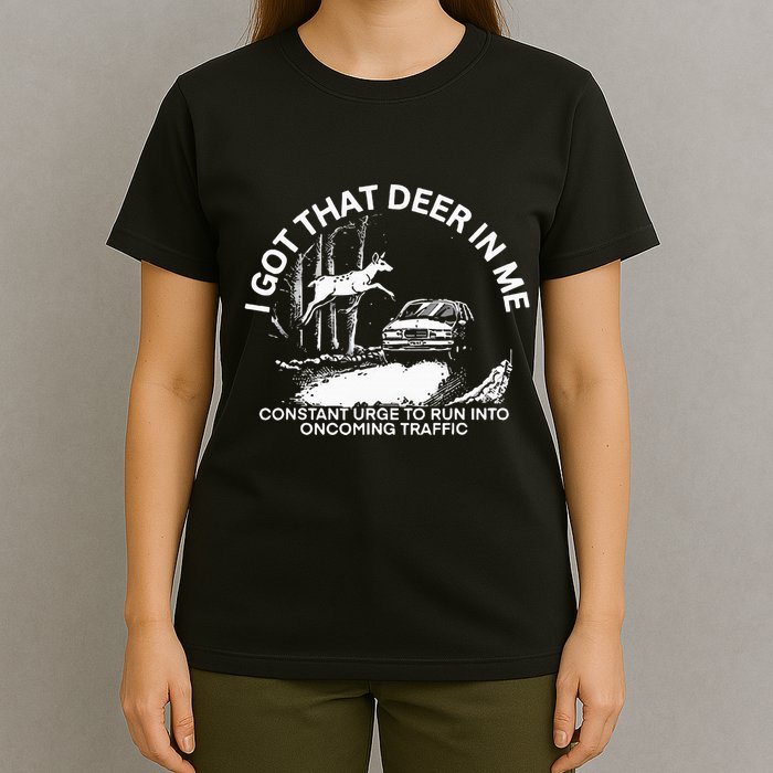 I Got That Deer In Me Funny Run Into Oncoming Traffic T-Shirt