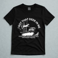 I Got That Deer In Me Funny Run Into Oncoming Traffic T-Shirt