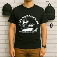 I Got That Deer In Me Funny Run Into Oncoming Traffic T-Shirt