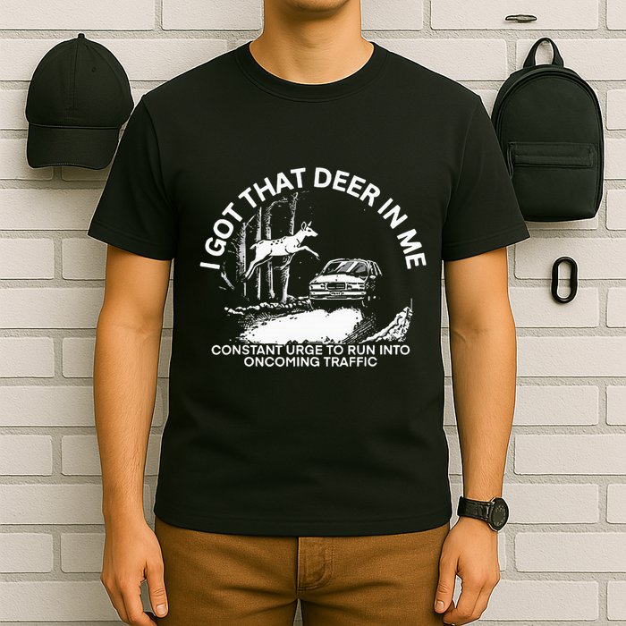 I Got That Deer In Me Funny Run Into Oncoming Traffic T-Shirt