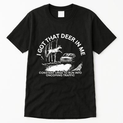 I Got That Deer In Me Funny Run Into Oncoming Traffic Tall T-Shirt