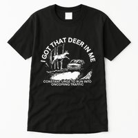 I Got That Deer In Me Funny Run Into Oncoming Traffic Tall T-Shirt