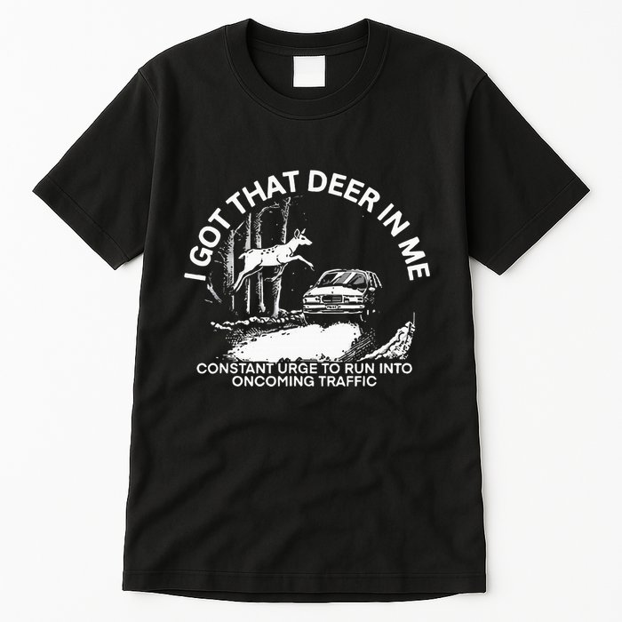 I Got That Deer In Me Funny Run Into Oncoming Traffic Tall T-Shirt