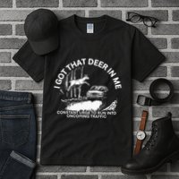I Got That Deer In Me Funny Run Into Oncoming Traffic Tall T-Shirt
