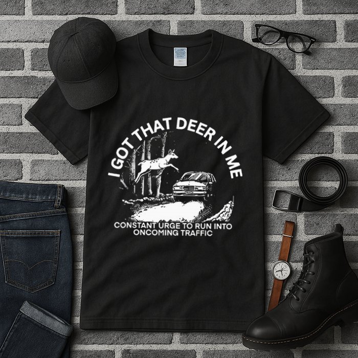 I Got That Deer In Me Funny Run Into Oncoming Traffic Tall T-Shirt