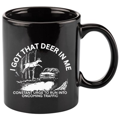 I Got That Deer In Me Funny Run Into Oncoming Traffic 11oz C Handle Ceramic Mug
