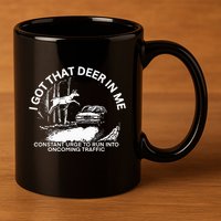 I Got That Deer In Me Funny Run Into Oncoming Traffic 11oz C Handle Ceramic Mug