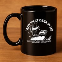 I Got That Deer In Me Funny Run Into Oncoming Traffic 11oz C Handle Ceramic Mug