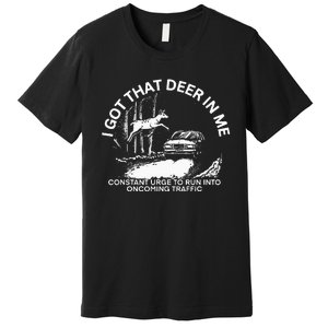 I Got That Deer In Me Funny Run Into Oncoming Traffic Premium T-Shirt