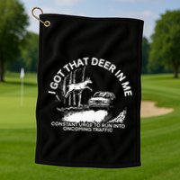 I Got That Deer In Me Funny Run Into Oncoming Traffic Golf Towel